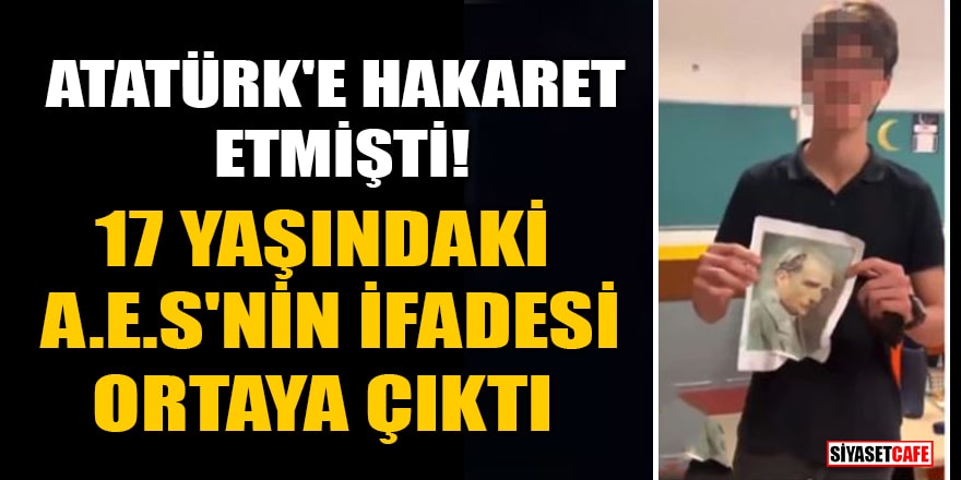 Atatürk'e hakaret etmişti! 17 yaşındaki A.E.S'nin ifadesi ortaya çıktı