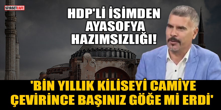 HDP'li isimden Ayasofya hazımsızlığı! 'Bin yıllık kiliseyi camiye çevirince başınız göğe mi erdi'