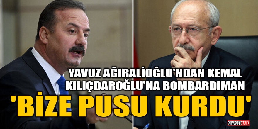 Yavuz Ağıralioğlu'ndan Kemal Kılıçdaroğlu'na bombardıman: Bize pusu kurdu