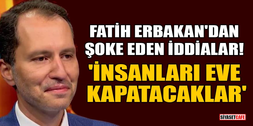 Fatih Erbakan'dan şoke eden iddialar! 'İnsanları eve kapatacaklar'