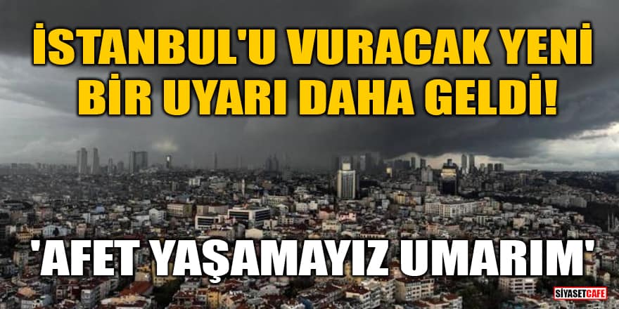 İstanbul'u vuracak, yeni bir uyarı daha geldi! 'Afet yaşamayız umarım'