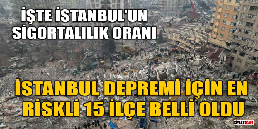 İstanbul depremi için en riskli 15 ilçe belli oldu! İşte İstanbul’un sigortalılık oranı