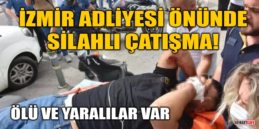 İzmir Adliyesi önünde silahlı çatışma! Ölü ve yaralılar var