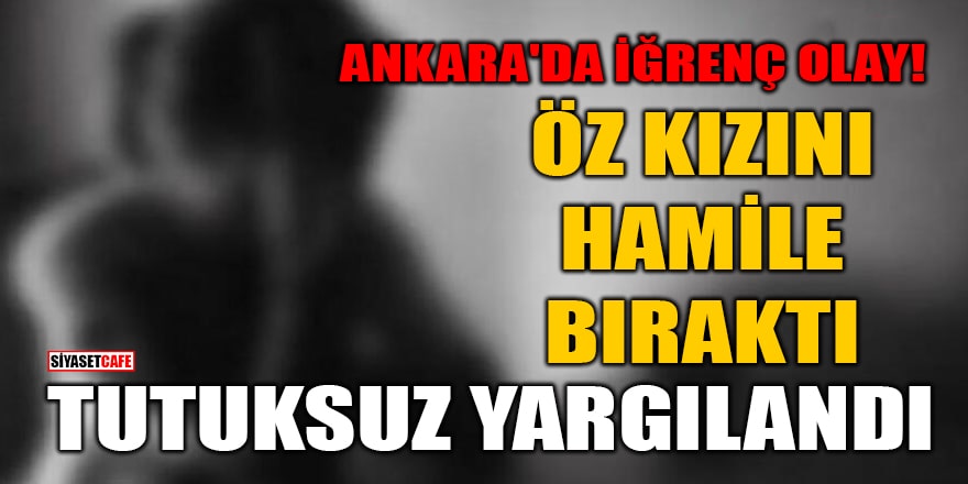 Ankara'da 12 yaşındaki öz çocuğunu hamile bırakan 'baba' tutuksuz yargılanmış