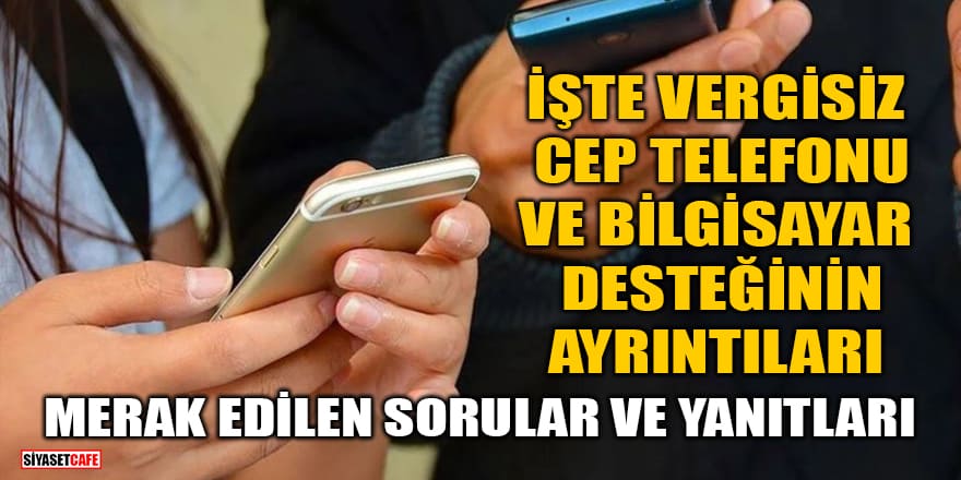 İşte vergisiz cep telefonu ve bilgisayar desteğinin ayrıntıları! Merak edilen sorular ve yanıtları