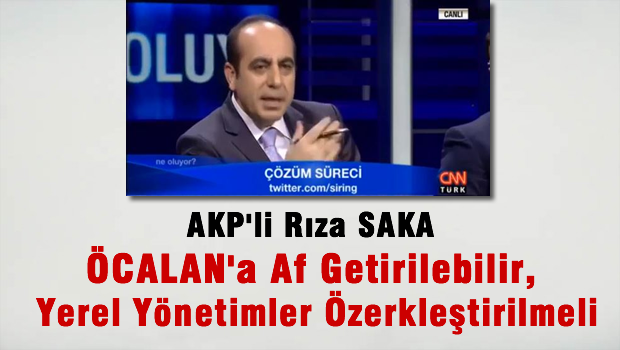 AK Partili Saka: Öcalan'a af getirilebilir, yerel yönetimler özerkleştirilmeli!