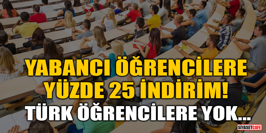 Yabancı öğrencilere yüzde 25 indirim! Türk öğrencilere yok...