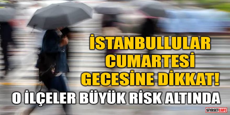 İstanbullular cumartesi gecesine dikkat! O ilçeler büyük risk altında 