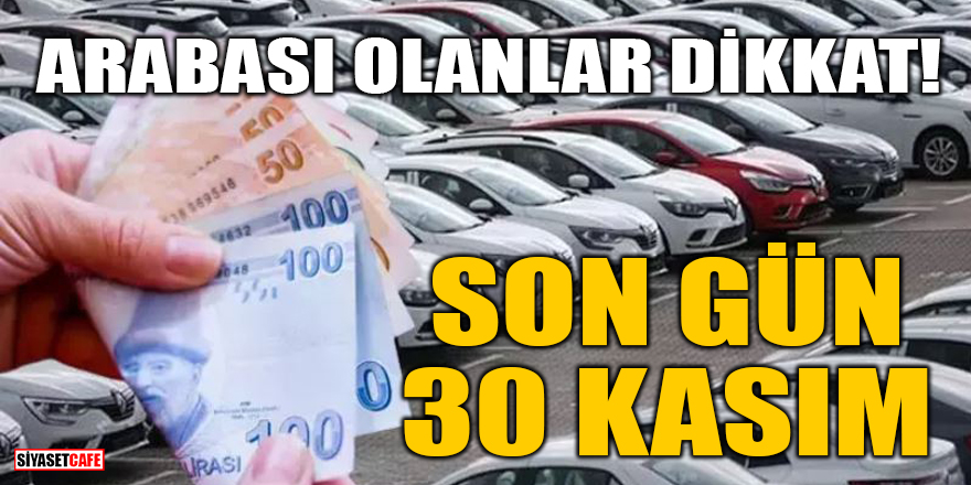 Arabası olanlar dikkat! Son gün 30 Kasım