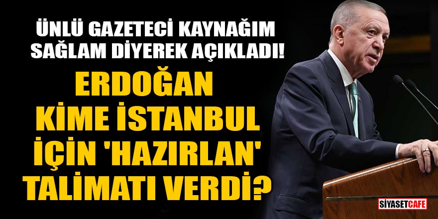 Ünlü gazeteci kaynağım sağlam diyerek açıkladı! Erdoğan, kime İstanbul için 'Hazırlan' talimatı verdi?