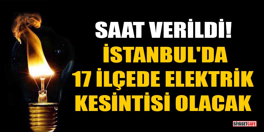 Saat verildi! İstanbul'da 17 ilçede elektrik kesintisi olacak