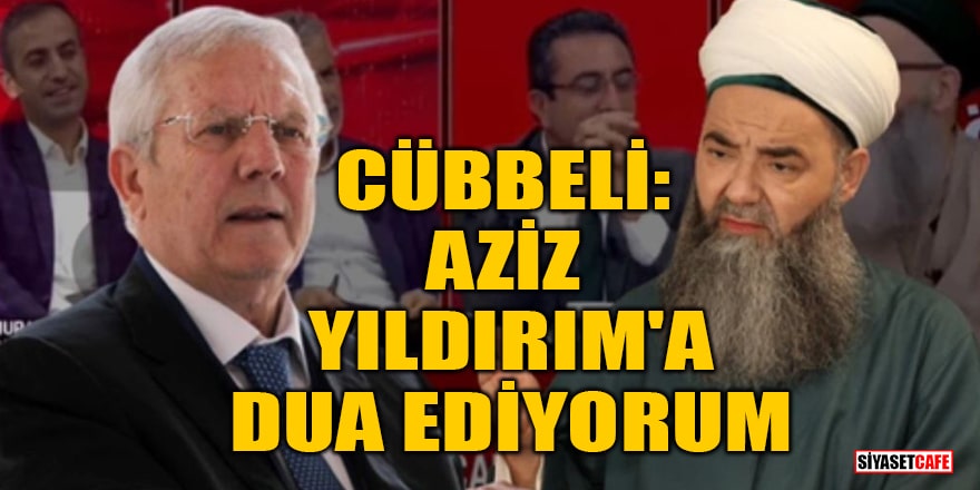 Cübbeli Ahmet: Aziz Yıldırım'a dua ediyorum