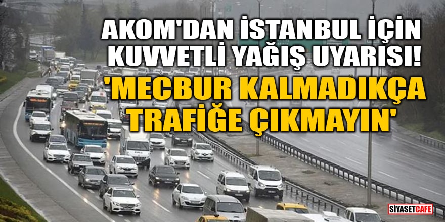 AKOM'dan İstanbul için kuvvetli yağış uyarısı! 'Mecbur kalmadıkça trafiğe çıkmayın'