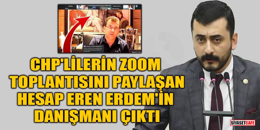 CHP'lilerin Zoom toplantısını paylaşan hesap Eren Erdem'in danışmanı çıktı