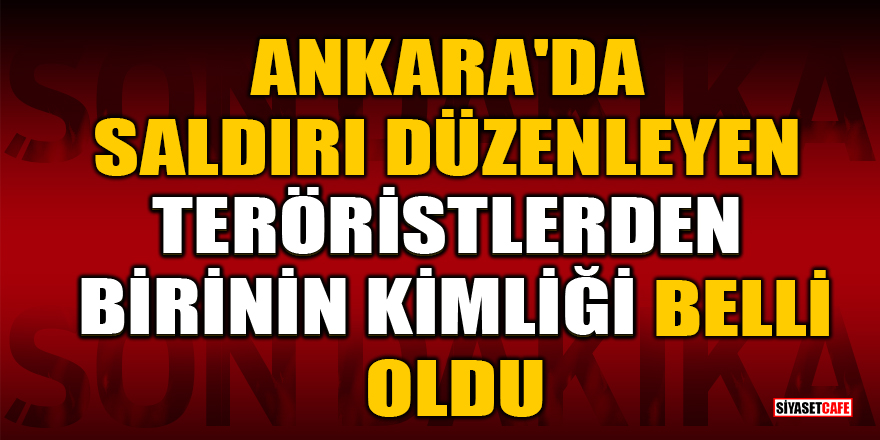 Ankara'da saldırı düzenleyen teröristlerden birinin kimliği belli oldu