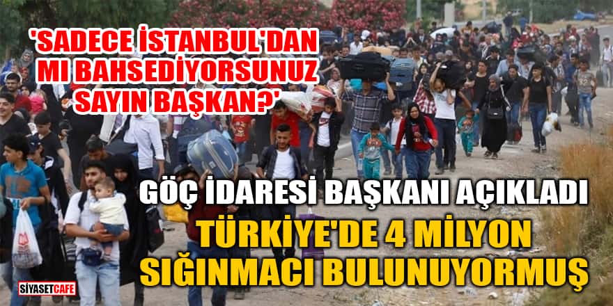 Göç İdaresi Başkanı açıkladı: Türkiye'de 4 milyon sığınmacı bulunuyormuş