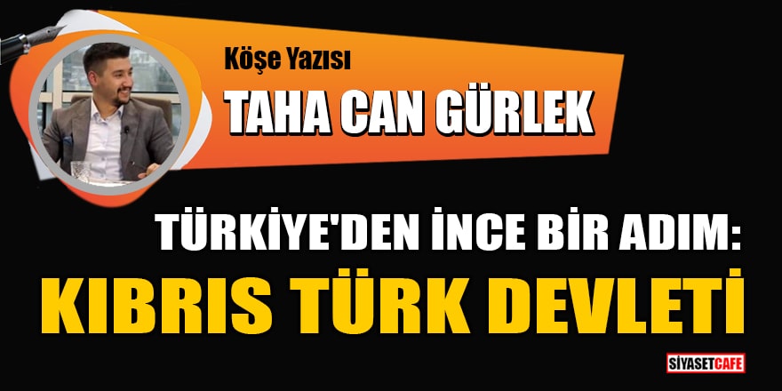 Taha Can Gürlek yazdı: Türkiye'den ince bir adım: Kıbrıs Türk Devleti