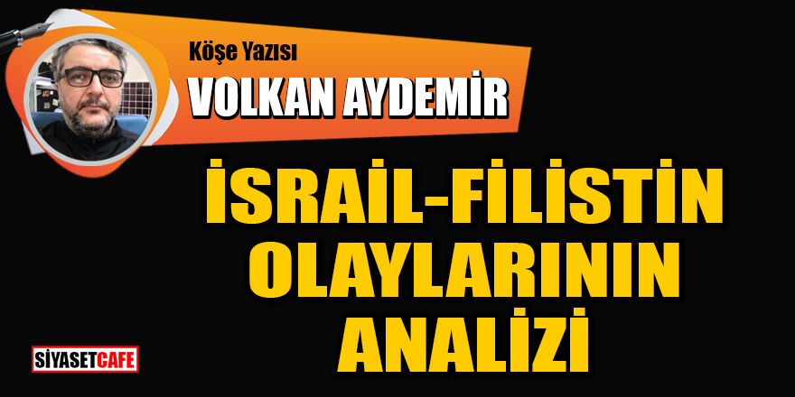 Volkan Aydemir yazdı: İsrail-Filistin olaylarının analizi