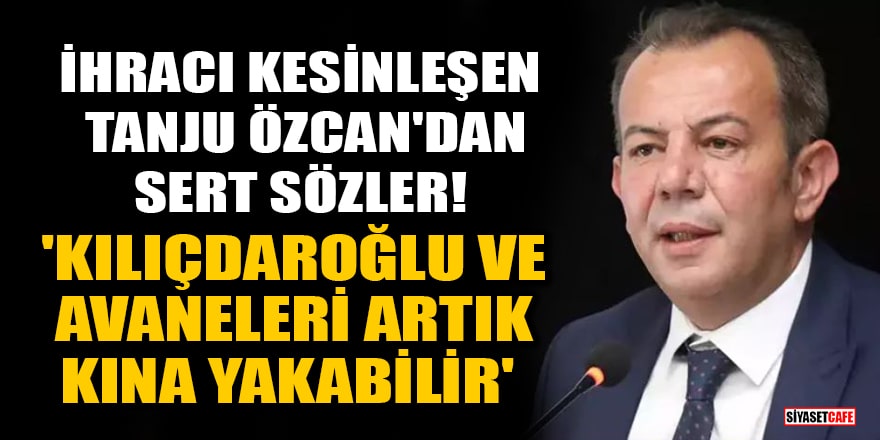 İhracı kesinleşen Tanju Özcan'dan sert sözler! 'Kılıçdaroğlu ve avaneleri artık kına yakabilir'