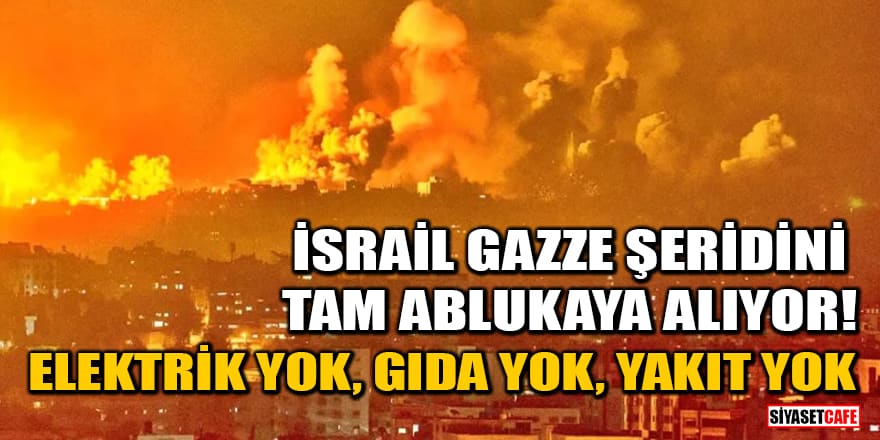 İsrail, Gazze şeridini tam ablukaya alıyor! Elektrik yok, gıda yok, yakıt yok
