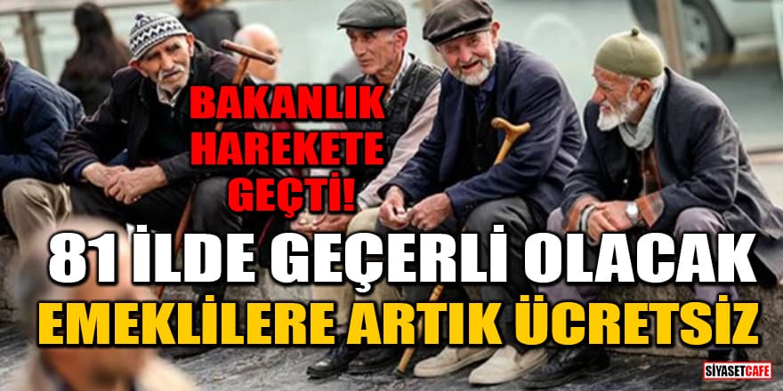 Bakanlık harekete geçti! 81 İlde geçerli olacak: Emeklilere artık ücretsiz