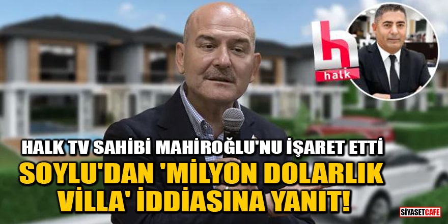 Soylu'dan 'Milyon dolarlık villa' iddiasına yanıt! Halk TV sahibi Mahiroğlu'nu işaret etti