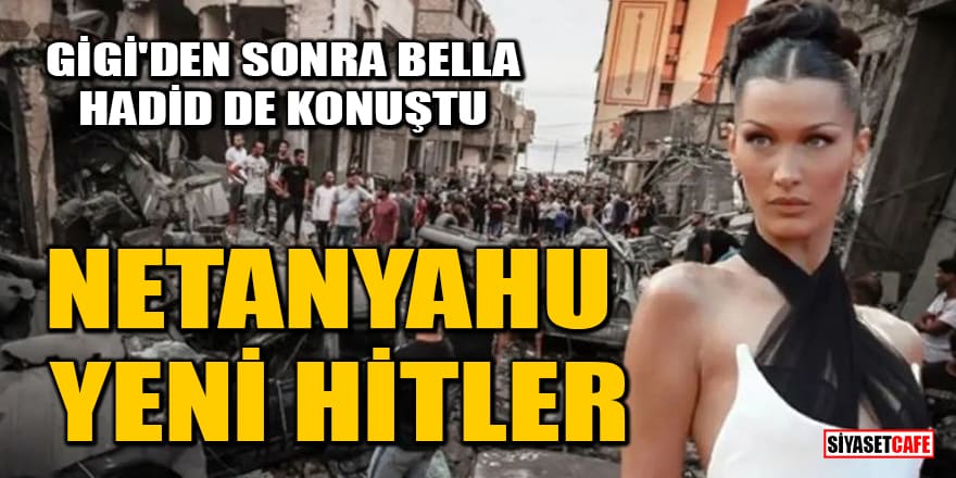 Gigi'den sonra Bella Hadid de konuştu: Netanyahu yeni Hitler