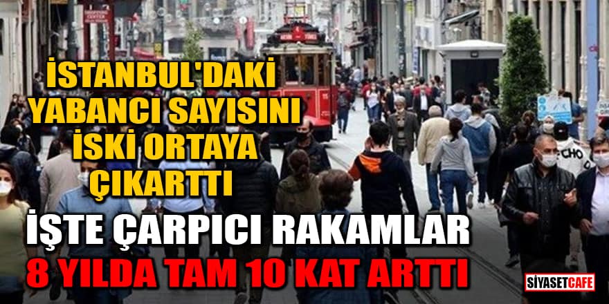 İSKİ İstanbul'daki yabancı sayısını açıkladı