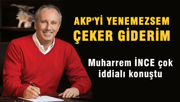 İNCE; AKP'yi yenemezsem çeker giderim!..