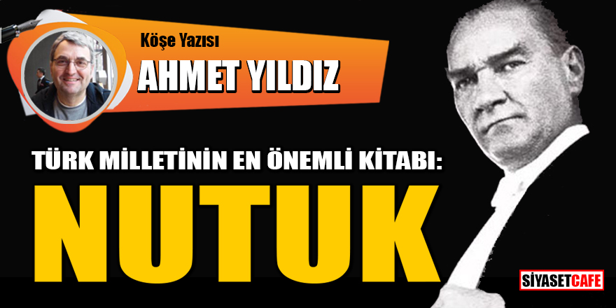 Ahmet Yıldız yazdı: Türk milletinin en önemli kitabı: Nutuk
