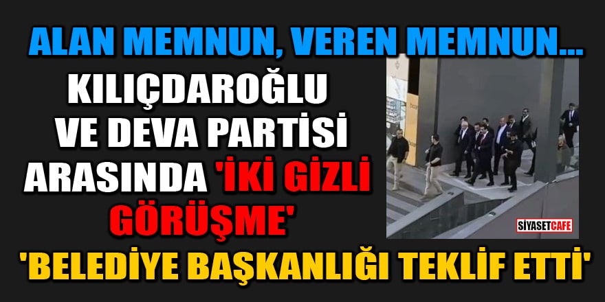 Kılıçdaroğlu ve DEVA Partisi arasında 'iki gizli görüşme'! 'Belediye başkanlığı teklif etti'