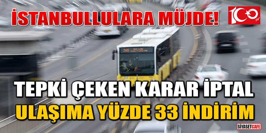 İstanbullulara müjde! Tepki çeken karar iptal: Ulaşıma yüzde 33 indirim