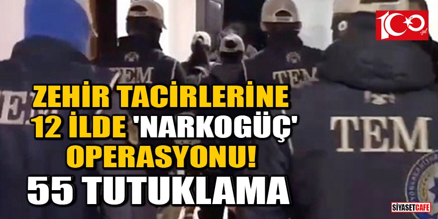 Zehir tacirlerine 12 ilde 'Narkogüç' operasyonu! 55 tutuklama