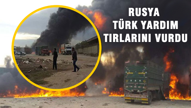 Rusya Türk yardım TIR'larını vurdu!