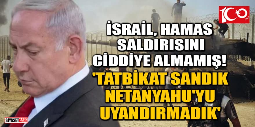 İsrail, Hamas saldırısını ciddiye almamış! 'Tatbikat sandık, Netanyahu'yu uyandırmadık'