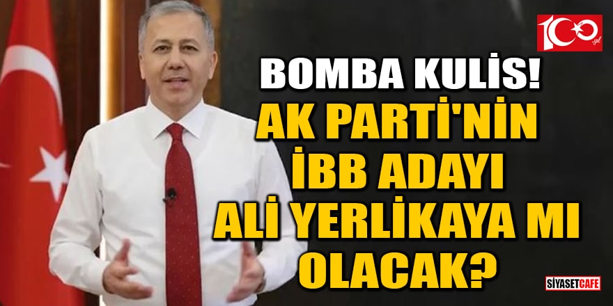 Bomba kulis! 'AK Parti'nin İBB başkan adayı İçişleri Bakanı Ali Yerlikaya olacak' iddiası