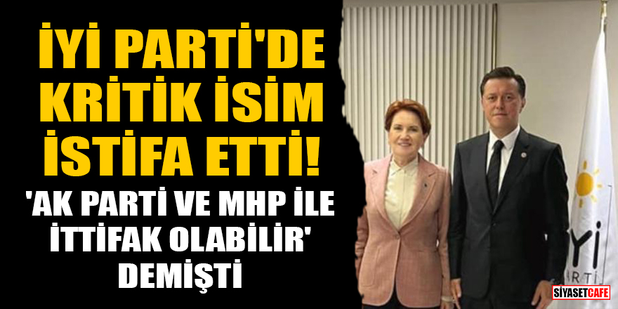 'AK Parti ve MHP ile ittifak olabilir' diyen İYİ Parti Milletvekili Nebi Hatipoğlu istifa etti