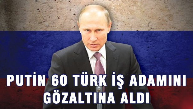 Rusya'da 60 Türk iş adamı gözaltına alındı