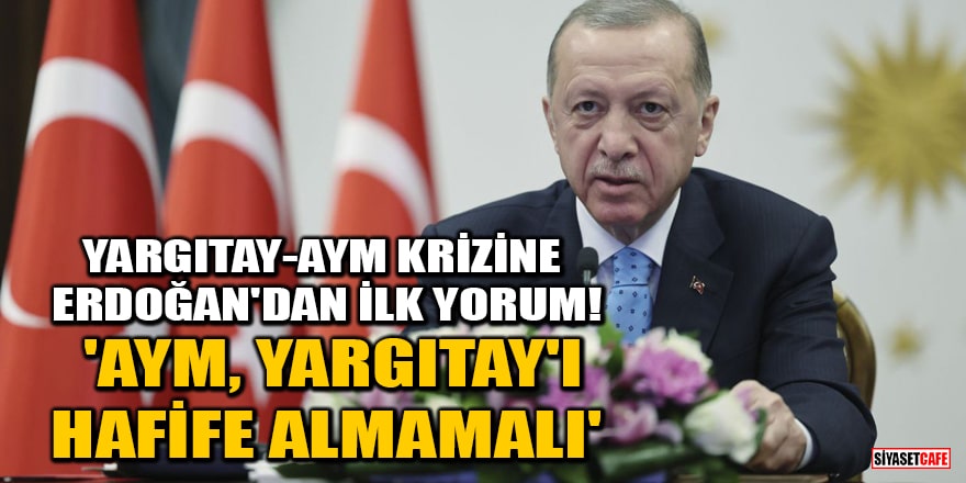 Yargıtay-AYM krizine Erdoğan'dan ilk yorum! 'AYM, Yargıtay'ı hafife almamalı'