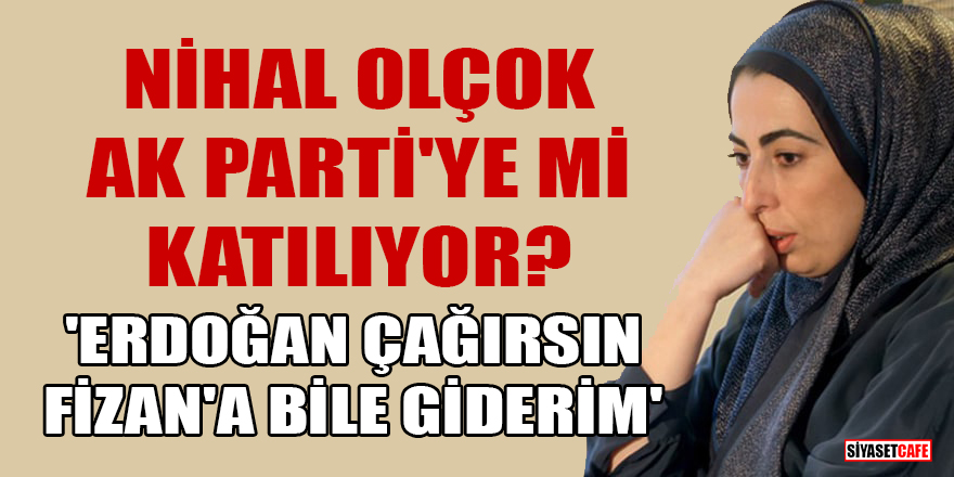 Gelecek Partisi'nden istifa eden Nihal Olçok, AK Parti'ye mi katılıyor? 'Erdoğan çağırsın Fizan'a bile giderim'