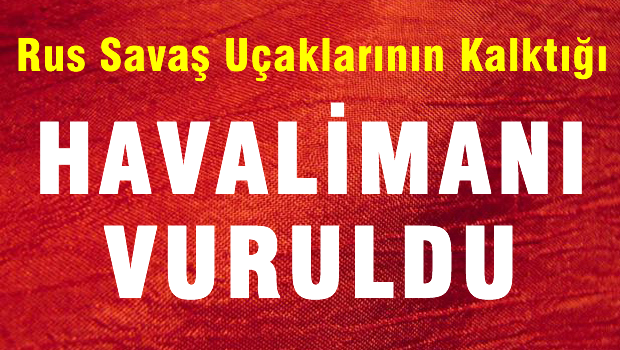 Rus savaş uçaklarının kalktığı havaalanı vuruldu!