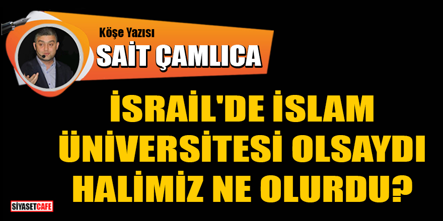 Sait Çamlıca yazdı: İsrail İslam Üniversitesi!