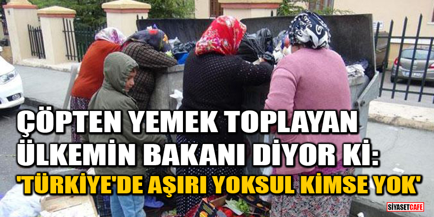 Çöpten yemek toplayan Ülkemin Bakanı diyor ki: Türkiye'de aşırı yoksul kimse yok