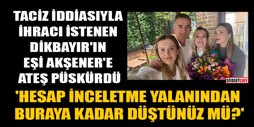Tacizle suçlanan Ümit Dikbayır'ın eşi Akşener'e ateş püskürdü: Hesap inceletme yalanından buraya kadar düştünüz mü?