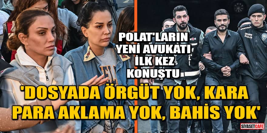 Dilan Polat ve Engin Polat'ın yeni avukatı ilk kez konuştu! 'Dosyada örgüt yok, kara para aklama yok, bahis yok'