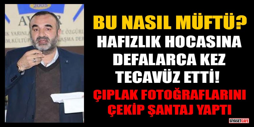 Diyarbakır'da müftü, hafızlık hocasına defalarca kez tec*vüz etti! Çıplak fotoğraflarını çekip şantaj yaptı