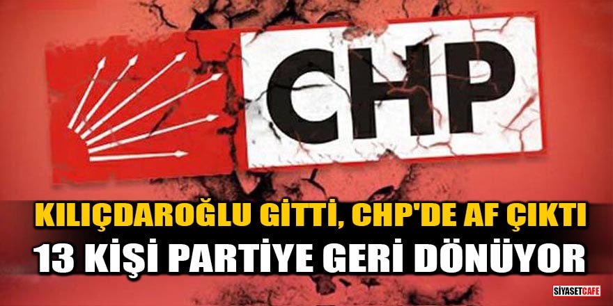 Kılıçdaroğlu gitti, CHP'de af çıktı! 13 kişi partiye geri dönüyor