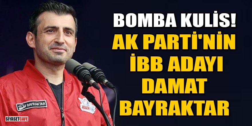 Bomba kulis! 'AK Parti'nin İBB başkan adayı Selçuk Bayraktar olacak' iddiası