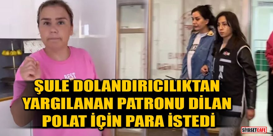 Yardımcısı Şule, dolandırıcılıktan yargılanan patronu Dilan Polat için para istedi