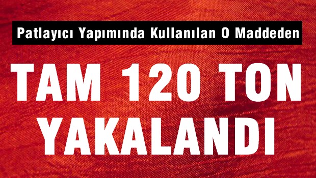 120 ton amonyum nitrat ele geçirildi